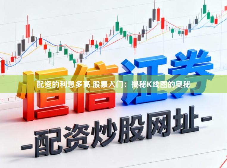 配资的利息多高 股票入门：揭秘K线图的奥秘