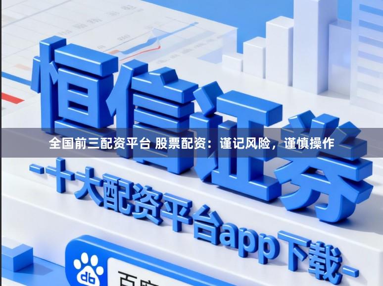 全国前三配资平台 股票配资：谨记风险，谨慎操作