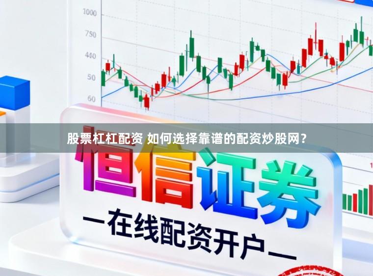 股票杠杠配资 如何选择靠谱的配资炒股网？