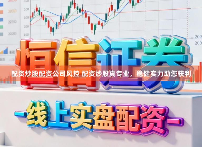配资炒股配资公司风控 配资炒股真专业，稳健实力助您获利