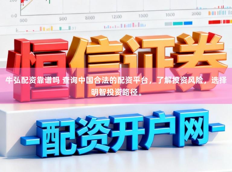 牛弘配资靠谱吗 查询中国合法的配资平台，了解投资风险，选择明智投资路径。