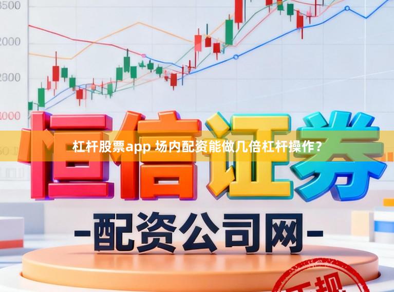 杠杆股票app 场内配资能做几倍杠杆操作？