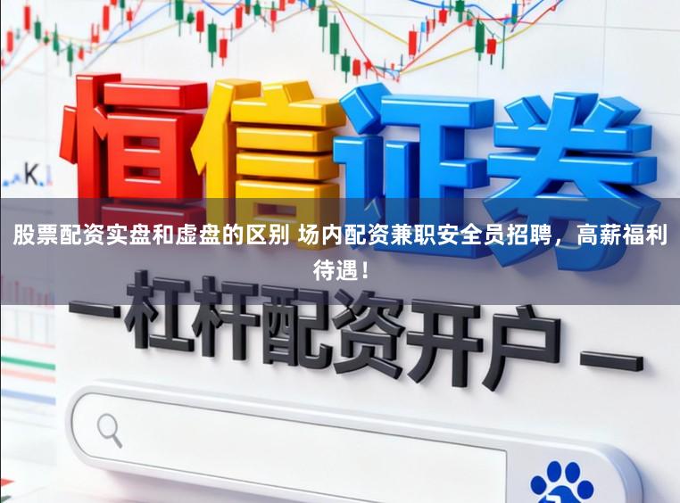 股票配资实盘和虚盘的区别 场内配资兼职安全员招聘，高薪福利待遇！