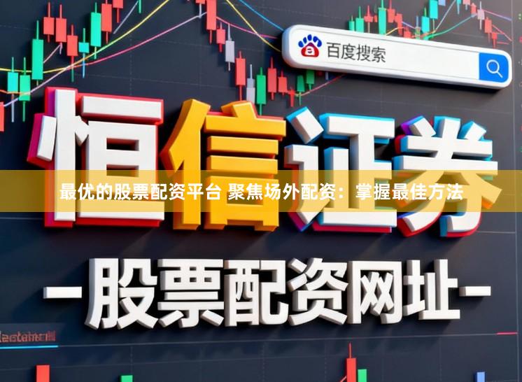 最优的股票配资平台 聚焦场外配资：掌握最佳方法