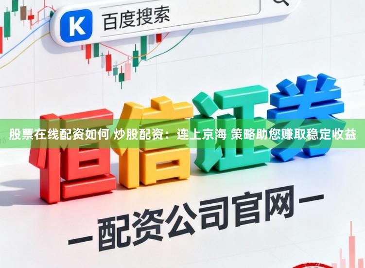 股票在线配资如何 炒股配资：连上京海 策略助您赚取稳定收益