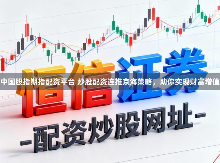 中国股指期指配资平台 炒股配资连推京海策略，助你实现财富增值