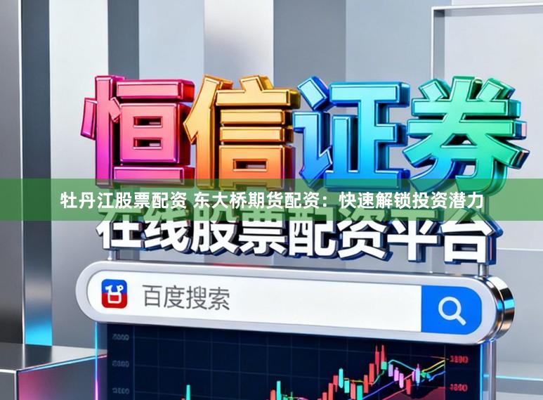 牡丹江股票配资 东大桥期货配资：快速解锁投资潜力