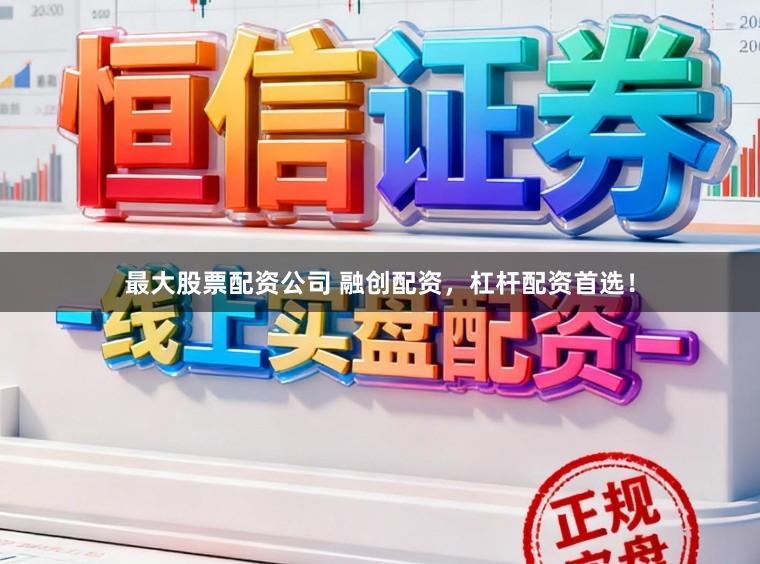 最大股票配资公司 融创配资，杠杆配资首选！