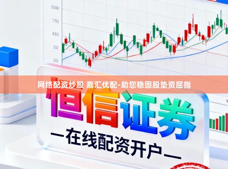 网络配资炒股 嘉汇优配-助您稳固股垫资屈指