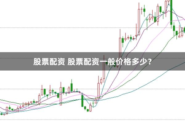 股票配资 股票配资一般价格多少？