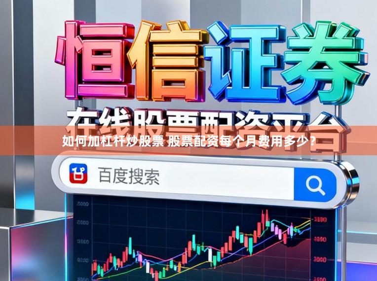 如何加杠杆炒股票 股票配资每个月费用多少？