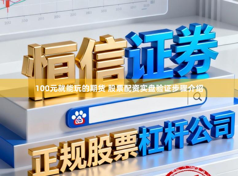 100元就能玩的期货 股票配资实盘验证步骤介绍