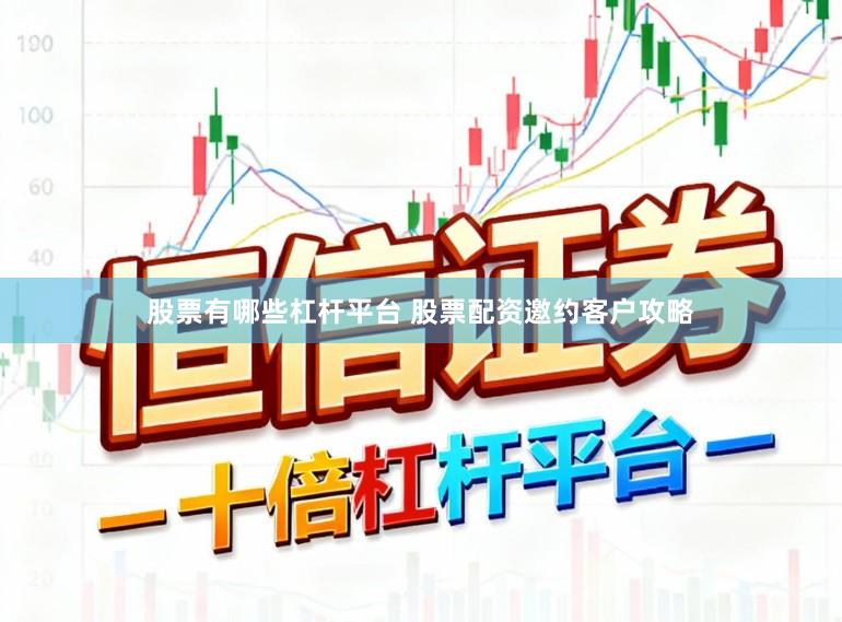 股票有哪些杠杆平台 股票配资邀约客户攻略