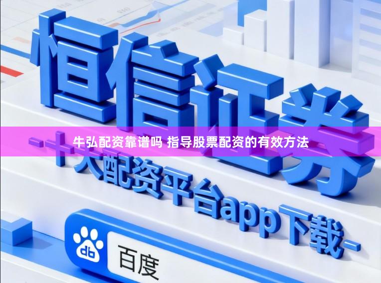 牛弘配资靠谱吗 指导股票配资的有效方法