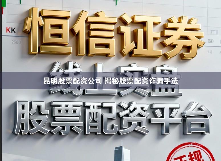 昆明股票配资公司 揭秘股票配资诈骗手法