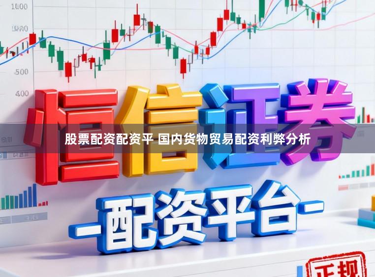 股票配资配资平 国内货物贸易配资利弊分析
