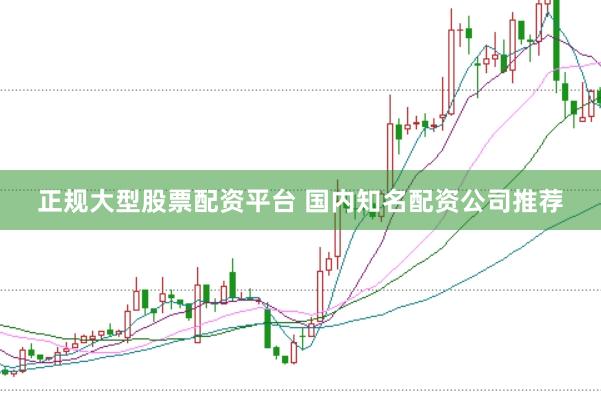 正规大型股票配资平台 国内知名配资公司推荐