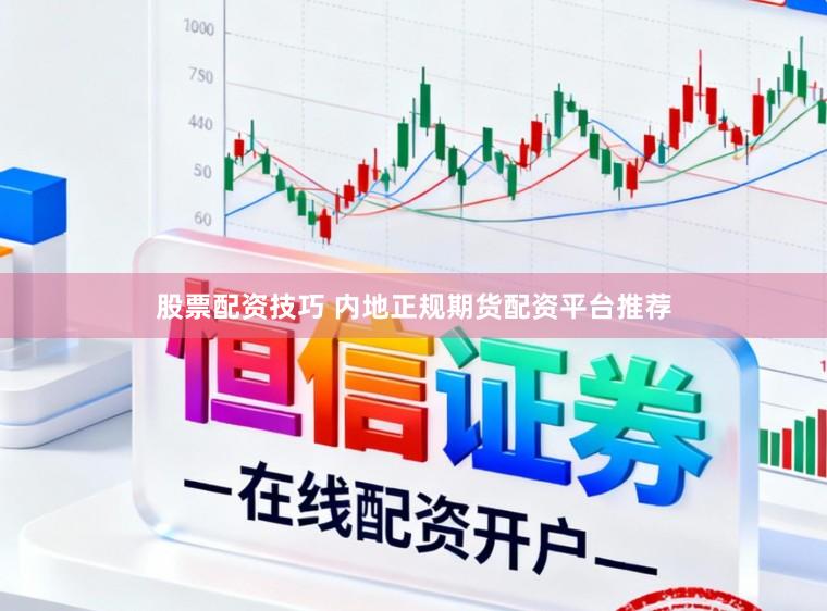 股票配资技巧 内地正规期货配资平台推荐