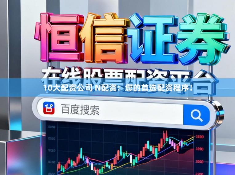 10大配资公司 N配资：您的首选配资程序！