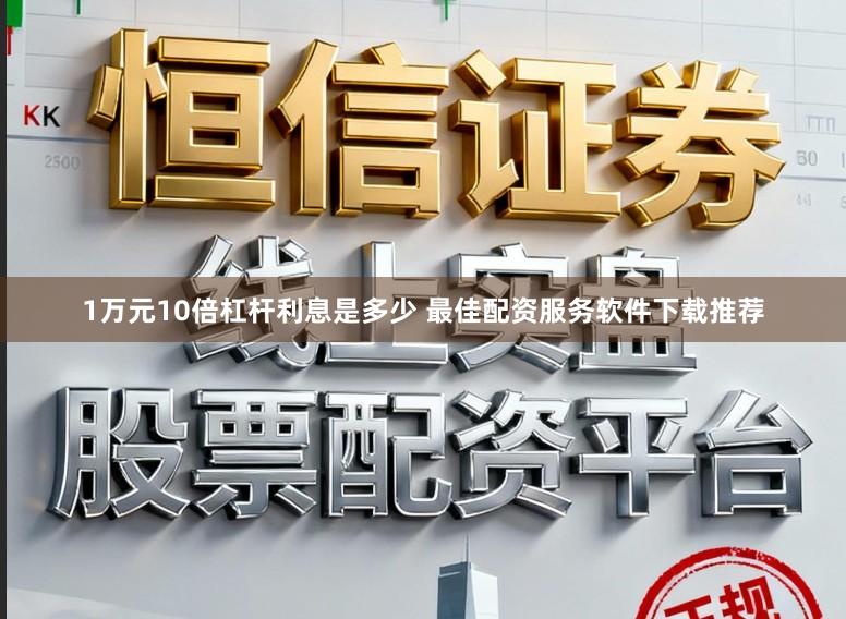 1万元10倍杠杆利息是多少 最佳配资服务软件下载推荐