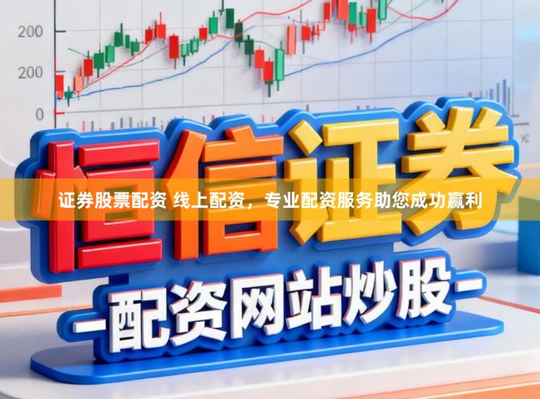 证券股票配资 线上配资，专业配资服务助您成功赢利