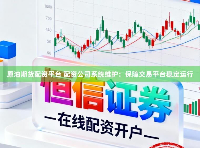 原油期货配资平台 配资公司系统维护：保障交易平台稳定运行