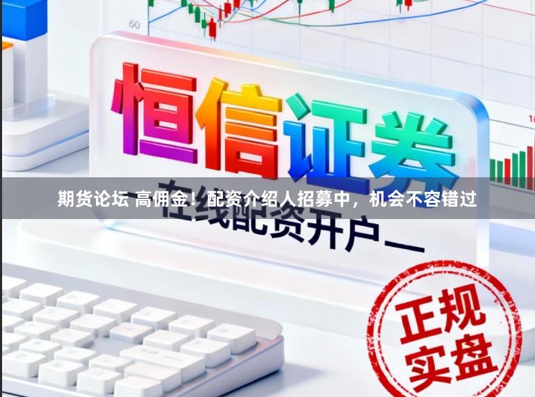 期货论坛 高佣金！配资介绍人招募中，机会不容错过