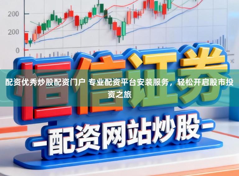 配资优秀炒股配资门户 专业配资平台安装服务，轻松开启股市投资之旅