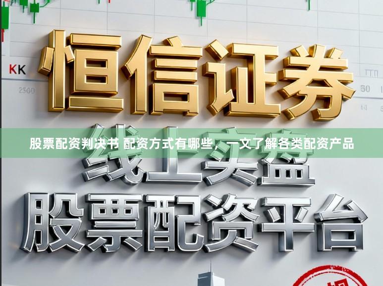 股票配资判决书 配资方式有哪些，一文了解各类配资产品