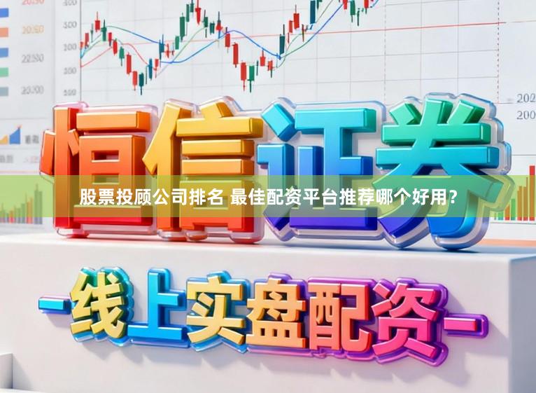 股票投顾公司排名 最佳配资平台推荐哪个好用？