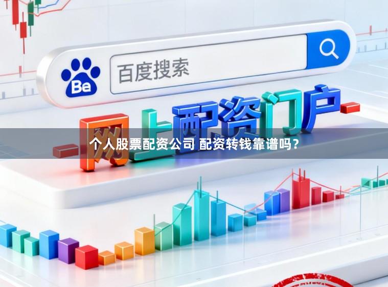个人股票配资公司 配资转钱靠谱吗？